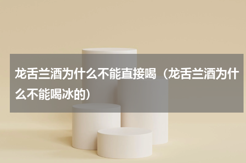 龙舌兰酒为什么不能直接喝（龙舌兰酒为什么不能喝冰的）