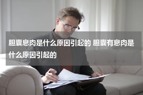 胆囊息肉是什么原因引起的 胆囊有息肉是什么原因引起的