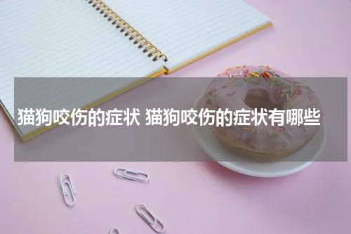 猫狗咬伤的症状 猫狗咬伤的症状有哪些