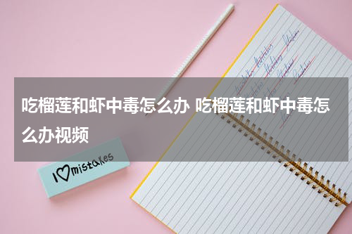 吃榴莲和虾中毒怎么办 吃榴莲和虾中毒怎么办视频