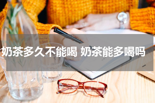 奶茶多久不能喝 奶茶能多喝吗