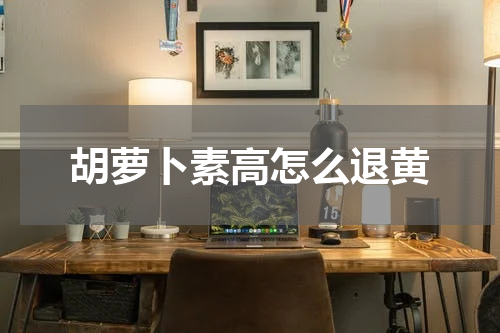胡萝卜素高怎么退黄