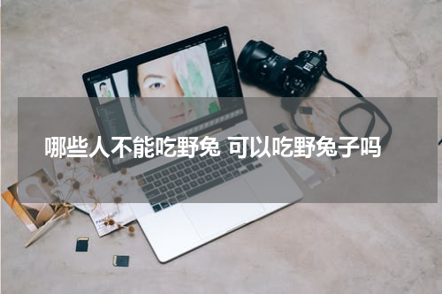 哪些人不能吃野兔 可以吃野兔子吗