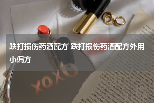 跌打损伤药酒配方 跌打损伤药酒配方外用小偏方
