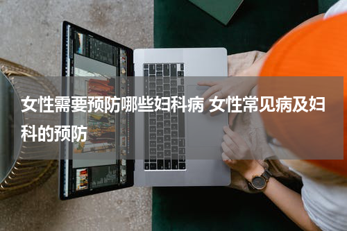 女性需要预防哪些妇科病 女性常见病及妇科的预防