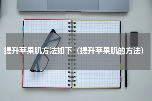 提升苹果肌方法如下（提升苹果肌的方法）