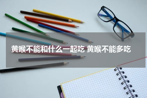 黄喉不能和什么一起吃 黄喉不能多吃
