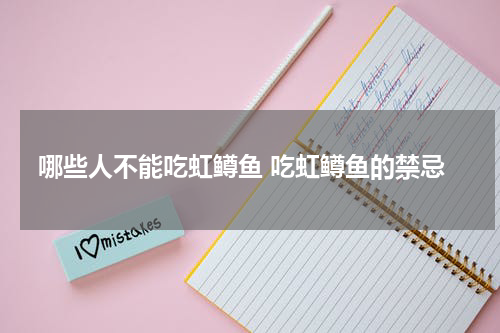 哪些人不能吃虹鳟鱼 吃虹鳟鱼的禁忌