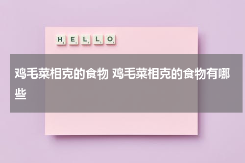 鸡毛菜相克的食物 鸡毛菜相克的食物有哪些