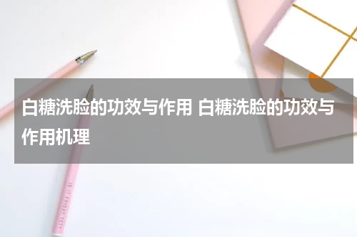 白糖洗脸的功效与作用 白糖洗脸的功效与作用机理