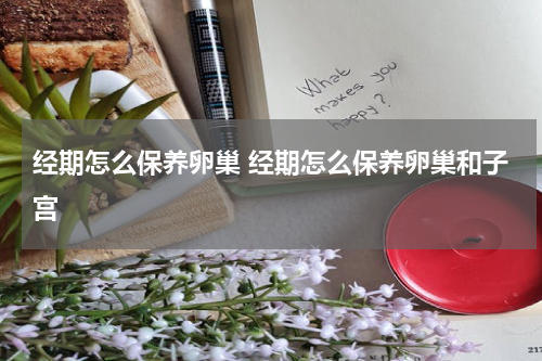 经期怎么保养卵巢 经期怎么保养卵巢和子宫