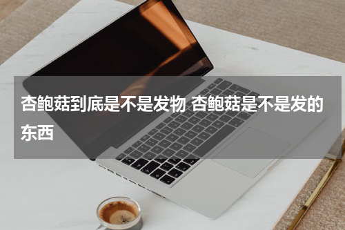 杏鲍菇到底是不是发物 杏鲍菇是不是发的东西
