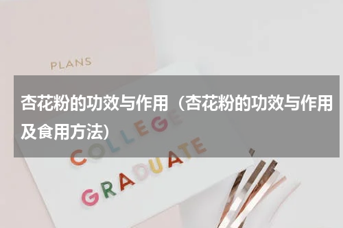 杏花粉的功效与作用（杏花粉的功效与作用及食用方法）