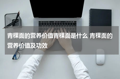 青稞面的营养价值青稞面是什么 青稞面的营养价值及功效