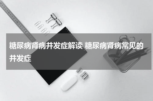 糖尿病肾病并发症解读 糖尿病肾病常见的并发症