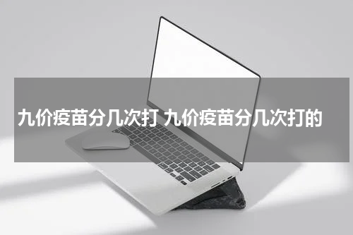 九价疫苗分几次打 九价疫苗分几次打的