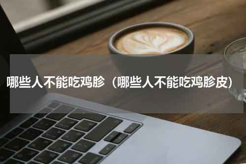 哪些人不能吃鸡胗（哪些人不能吃鸡胗皮）