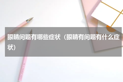 眼睛问题有哪些症状（眼睛有问题有什么症状）