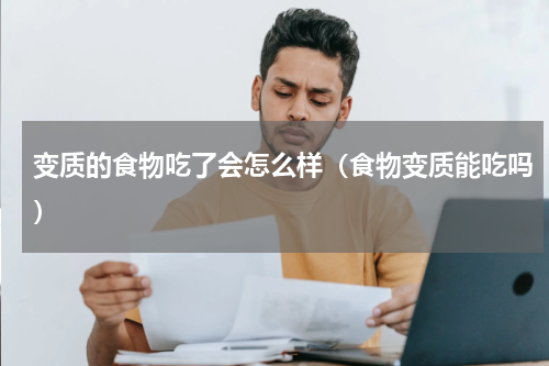 变质的食物吃了会怎么样（食物变质能吃吗）