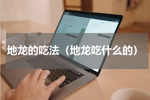 地龙的吃法（地龙吃什么的）