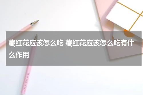 藏红花应该怎么吃 藏红花应该怎么吃有什么作用