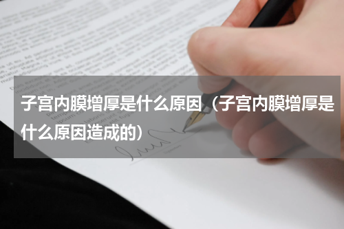 子宫内膜增厚是什么原因（子宫内膜增厚是什么原因造成的）