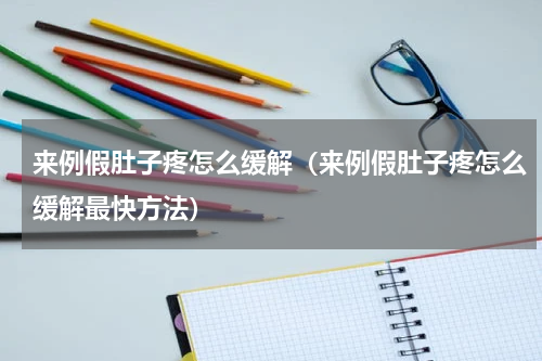 来例假肚子疼怎么缓解（来例假肚子疼怎么缓解最快方法）