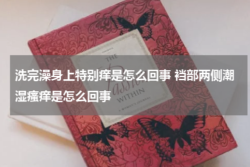 洗完澡身上特别痒是怎么回事 裆部两侧潮湿瘙痒是怎么回事