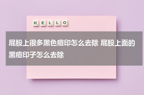 屁股上很多黑色痘印怎么去除 屁股上面的黑痘印子怎么去除