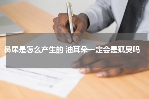 鼻屎是怎么产生的 油耳朵一定会是狐臭吗