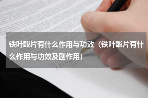 铁叶酸片有什么作用与功效（铁叶酸片有什么作用与功效及副作用）
