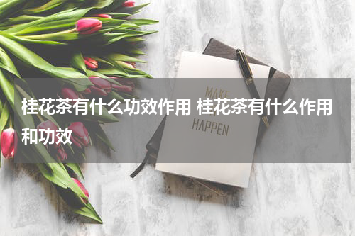 桂花茶有什么功效作用 桂花茶有什么作用和功效