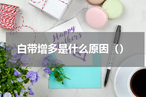 白带增多是什么原因（）