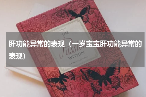 肝功能异常的表现（一岁宝宝肝功能异常的表现）