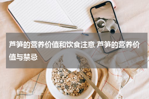 芦笋的营养价值和饮食注意 芦笋的营养价值与禁忌