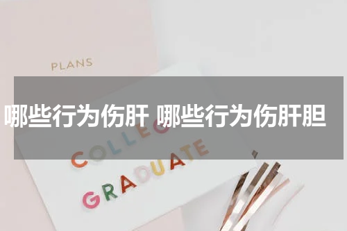 哪些行为伤肝 哪些行为伤肝胆
