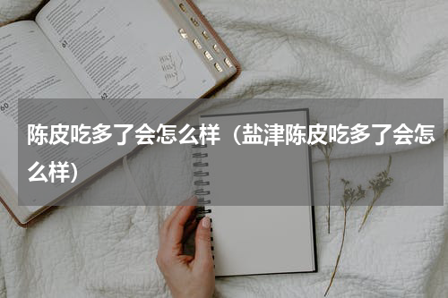 陈皮吃多了会怎么样（盐津陈皮吃多了会怎么样）