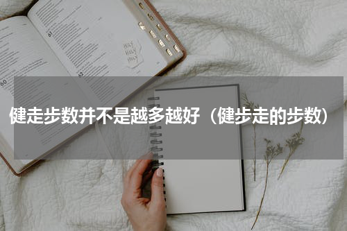 健走步数并不是越多越好（健步走的步数）