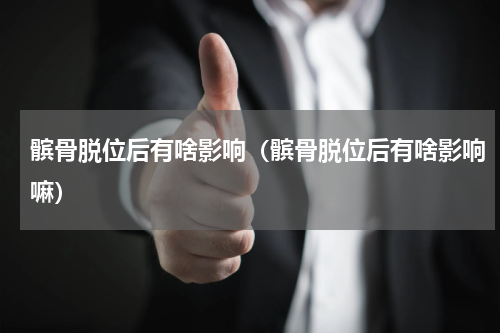 髌骨脱位后有啥影响（髌骨脱位后有啥影响嘛）