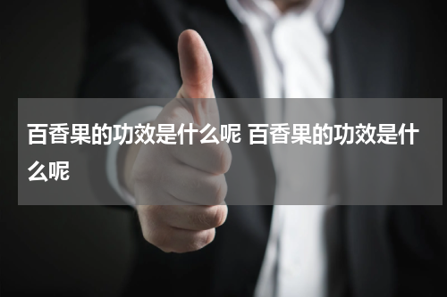 百香果的功效是什么呢 百香果的功效是什么呢