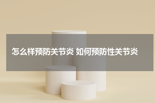 怎么样预防关节炎 如何预防性关节炎