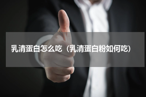 乳清蛋白怎么吃（乳清蛋白粉如何吃）