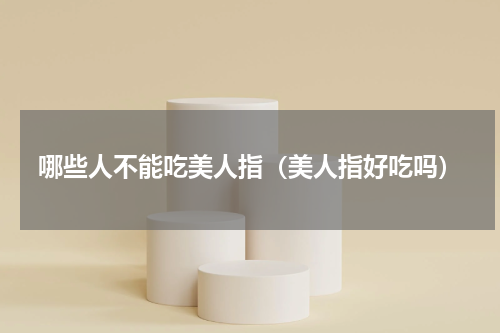 哪些人不能吃美人指（美人指好吃吗）