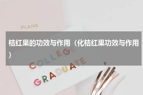 桔红果的功效与作用（化桔红果功效与作用）