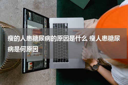 瘦的人患糖尿病的原因是什么 瘦人患糖尿病是何原因