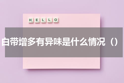 白带增多有异味是什么情况（）