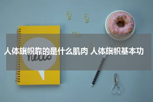 人体旗帜靠的是什么肌肉 人体旗帜基本功