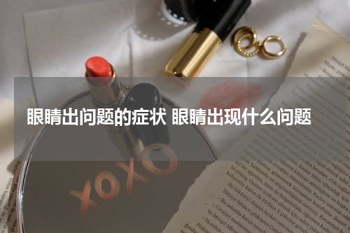 眼睛出问题的症状 眼睛出现什么问题