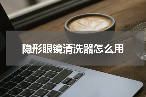 隐形眼镜清洗器怎么用