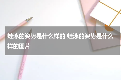 蛙泳的姿势是什么样的 蛙泳的姿势是什么样的图片